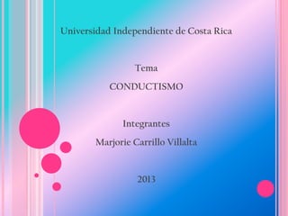 Universidad Independiente de Costa Rica

Tema
CONDUCTISMO

Integrantes
Marjorie Carrillo Villalta

2013

 