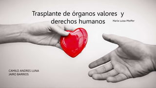 Trasplante de órganos valores y
derechos humanos
CAMILO ANDRES LUNA
JAIRO BARRIOS
María Luisa Pfeiffer
 