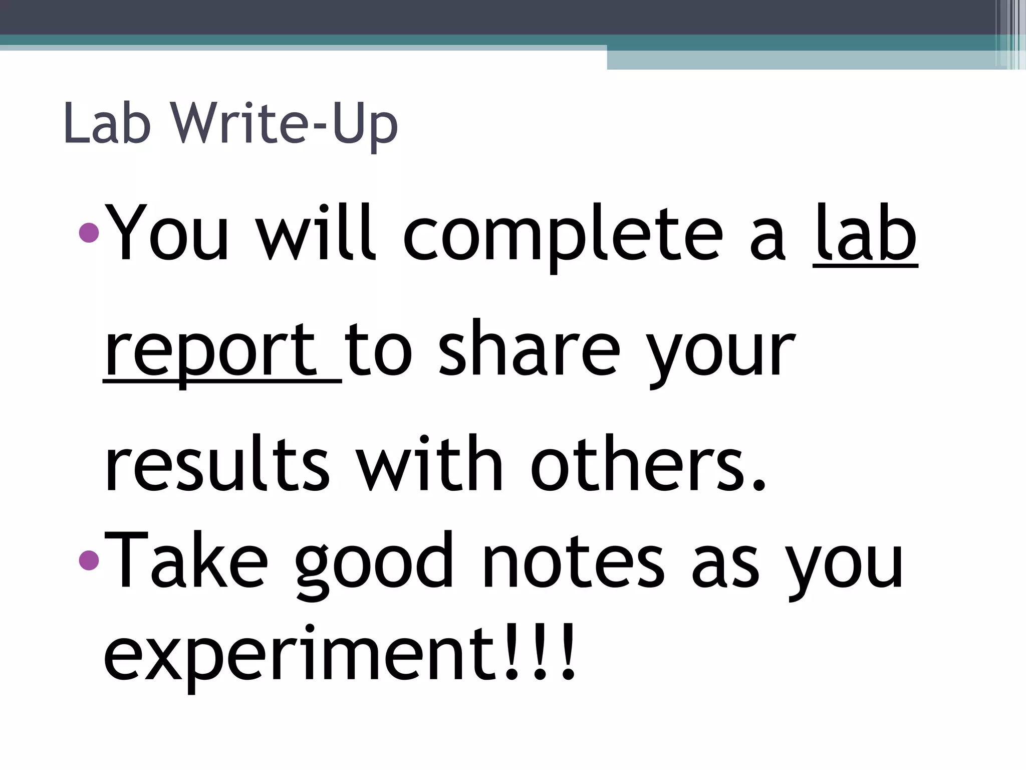 Lab Write-Up
•You will complete a lab
report to share your
results with others.
•Take good notes as you
experiment!!!
 
