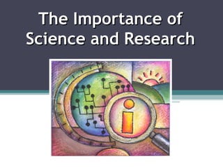 The Importance ofThe Importance of
Science and ResearchScience and Research
 