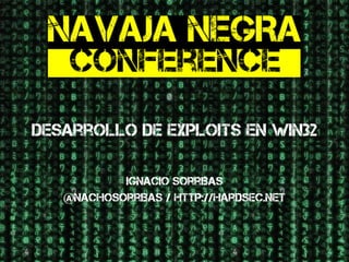 Desarrollo de Exploits en Win32 
Ignacio Sorribas 
@nachosorribas / http://hardsec.net 
 