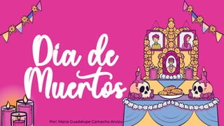 Dia de
Muertos
Por: María Guadalupe Camacho Arvizu
 