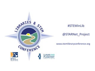  
 
#STEMinLib 
 
@STARNet_Project 
 
www.stemlibraryconference.org
 