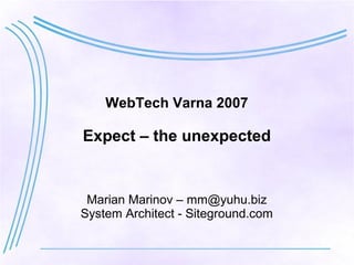 WebTech Varna 2007

Expect – the unexpected


 Marian Marinov – mm@yuhu.biz
System Architect - Siteground.com
 