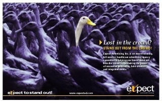 Lost in the crowd?
                                          STAND OUT FROM THE CROWD!
                                          Expect Advertising, Inc. is an award-winning,
                                          full-service, healthcare advertising agency
                                          committed to helping your brand stand out
                                          from the crowd by unleashing the power
                                          of innovative positioning, bold creative
                                          and integrated media.




x
e pect to stand out!   www.expectad.com
 
