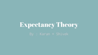 Expectancy Theory 
By : Karan * Shivek 
 