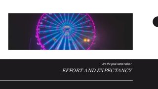 EFFORT AND EXPECTANCY
Are the goals attainable?
 