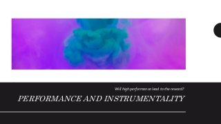 PERFORMANCE AND INSTRUMENTALITY
Will high performance lead to the reward?
 