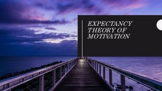 EXPECTANCY
THEORY OF
MOTIVATION
 