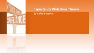 Expectancy Violations Theory
By Judee Burgoon
 