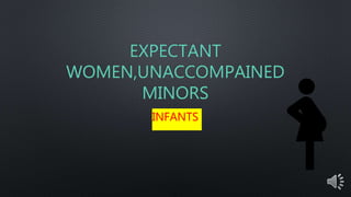 EXPECTANT
WOMEN,UNACCOMPAINED
MINORS
INFANTS
 