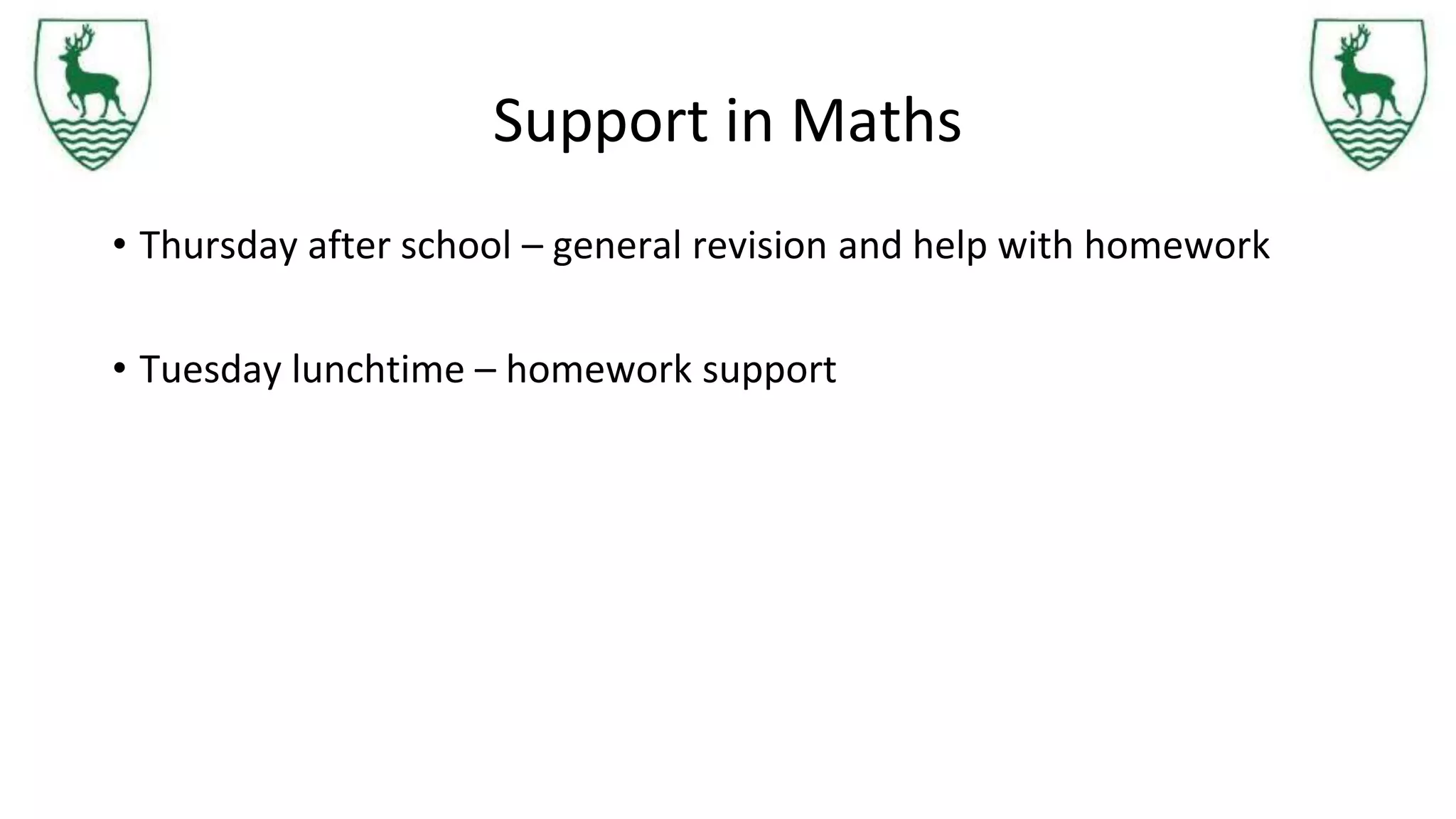 Support in Maths
• Thursday after school – general revision and help with homework
• Tuesday lunchtime – homework support
 