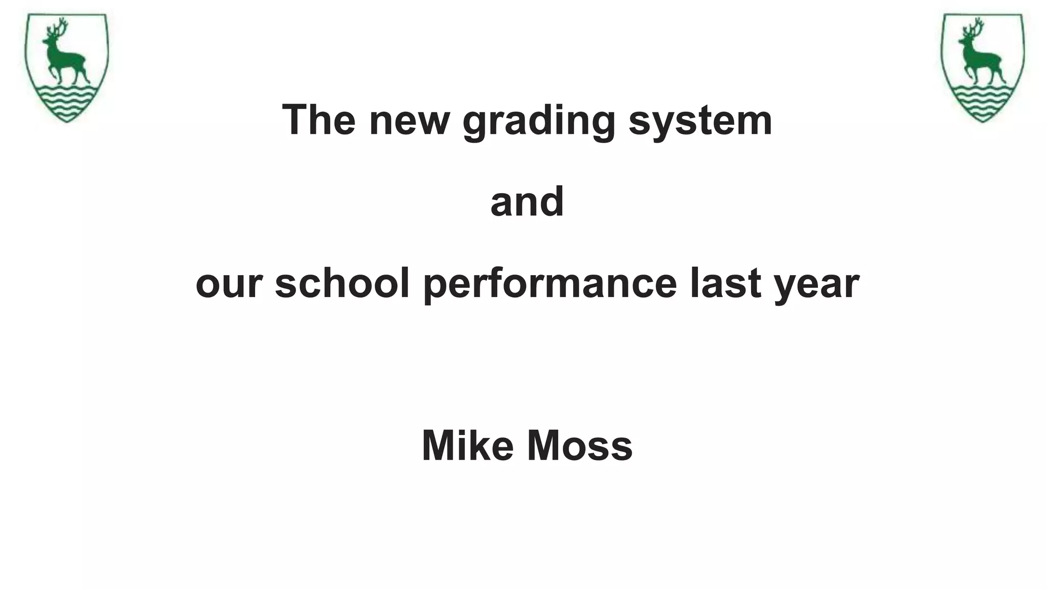 The new grading system
and
our school performance last year
Mike Moss
 