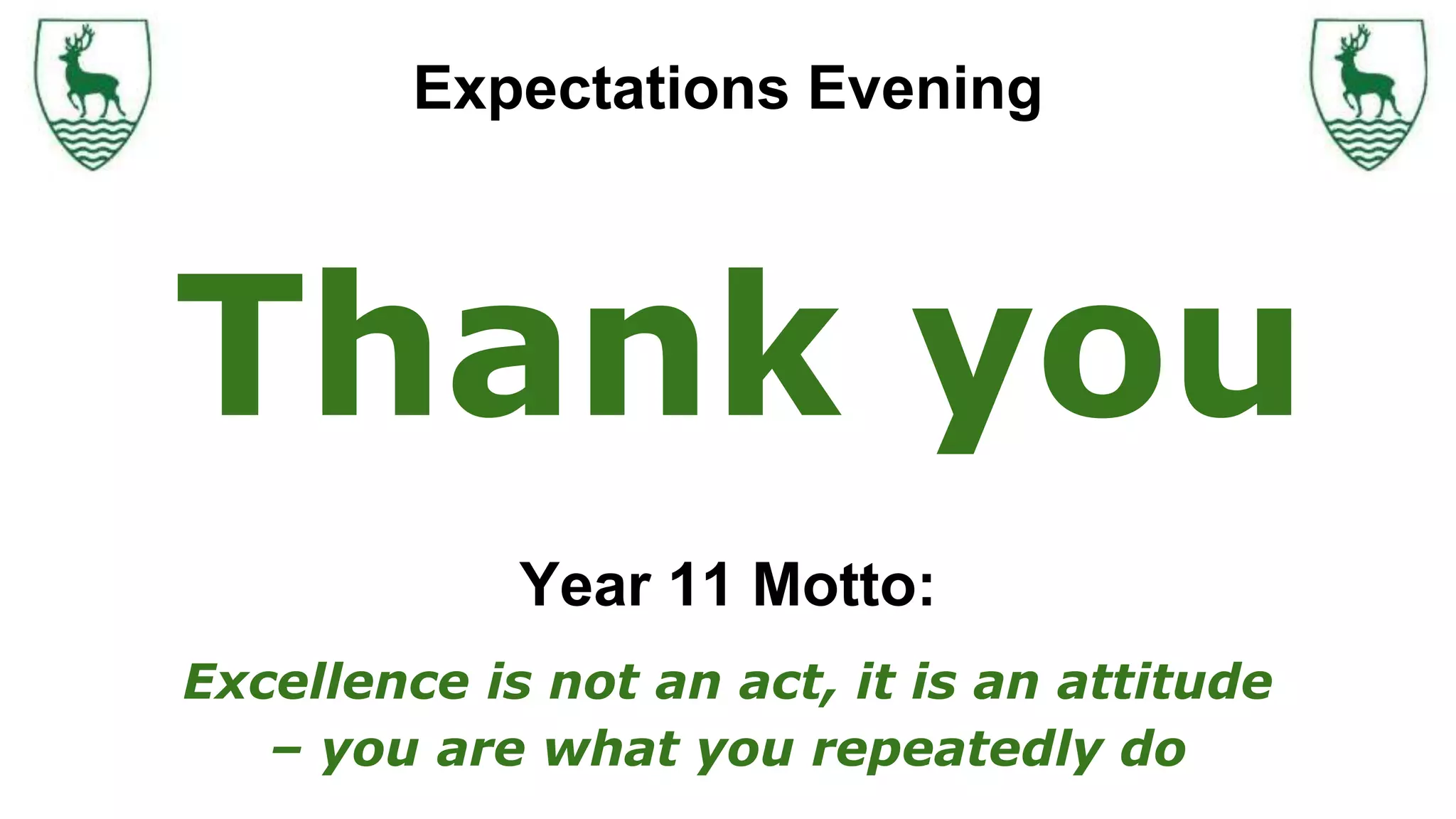 Year 11 Motto:
Excellence is not an act, it is an attitude
– you are what you repeatedly do
Thank you
Expectations Evening
 