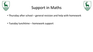 Support in Maths
• Thursday after school – general revision and help with homework
• Tuesday lunchtime – homework support
 