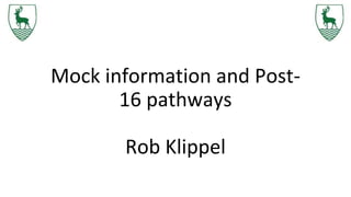 Mock information and Post-
16 pathways
Rob Klippel
 