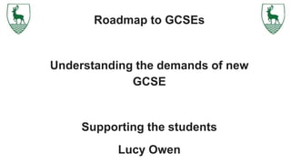 Roadmap to GCSEs
Understanding the demands of new
GCSE
Supporting the students
Lucy Owen
 