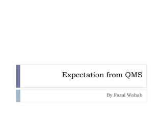 Expectation from QMS
By Fazal Wahab
 