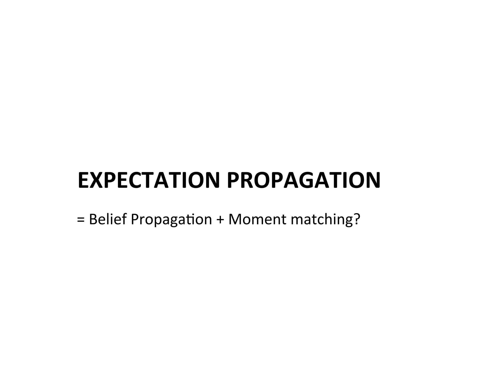 EXPECTATION	
  PROPAGATION	
  
=	
  Belief	
  Propaga(on	
  +	
  Moment	
  matching?	
  

 