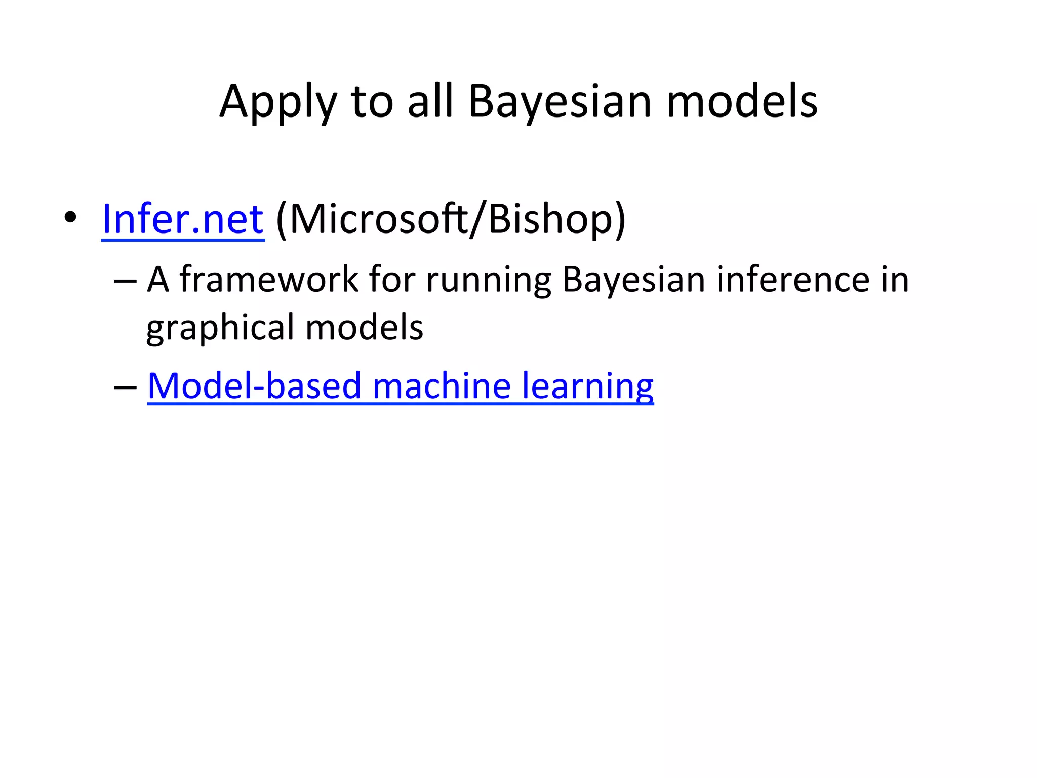 Apply	
  to	
  all	
  Bayesian	
  models	
  
•  Infer.net	
  (Microsok/Bishop)	
  
–  A	
  framework	
  for	
  running	
  Bayesian	
  inference	
  in	
  
graphical	
  models	
  	
  
–  Model-­‐based	
  machine	
  learning	
  	
  

 