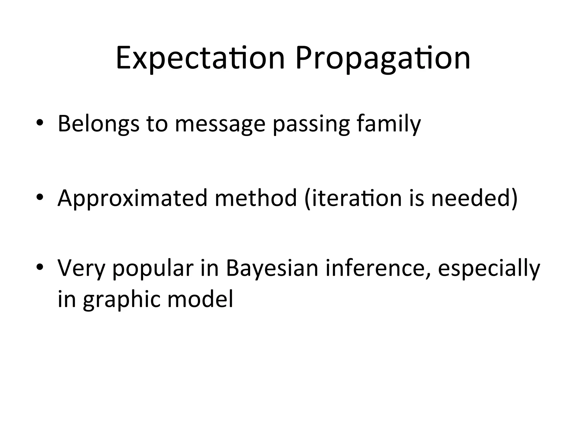 Expecta(on	
  Propaga(on	
  
•  Belongs	
  to	
  message	
  passing	
  family	
  
•  Approximated	
  method	
  (itera(on	
  is	
  needed)	
  
	
  

•  Very	
  popular	
  in	
  Bayesian	
  inference,	
  especially	
  
in	
  graphic	
  model	
  

 