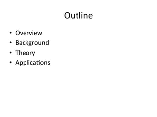 Outline	
  
• 
• 
• 
• 

Overview	
  
Background	
  
Theory	
  
Applica(ons	
  

 