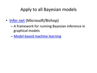 Apply	
  to	
  all	
  Bayesian	
  models	
  
•  Infer.net	
  (Microsok/Bishop)	
  
–  A	
  framework	
  for	
  running	
  Bayesian	
  inference	
  in	
  
graphical	
  models	
  	
  
–  Model-­‐based	
  machine	
  learning	
  	
  

 