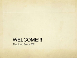 WELCOME!!! 
Mrs. Lee, Room 207 
 