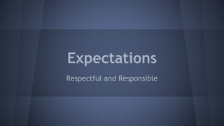 Expectations
Respectful and Responsible
 