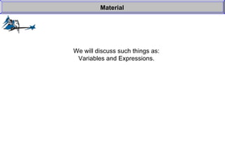 We will discuss such things as: Variables and Expressions. Material 