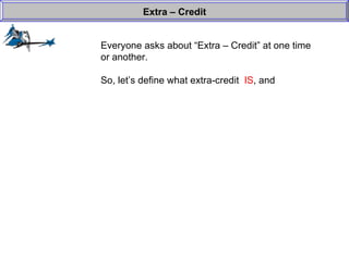 Everyone asks about “Extra – Credit” at one time or another. So, let’s define what extra-credit  IS , and  Extra – Credit 