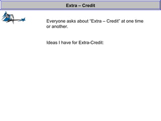Everyone asks about “Extra – Credit” at one time or another. Ideas I have for Extra-Credit: Extra – Credit 