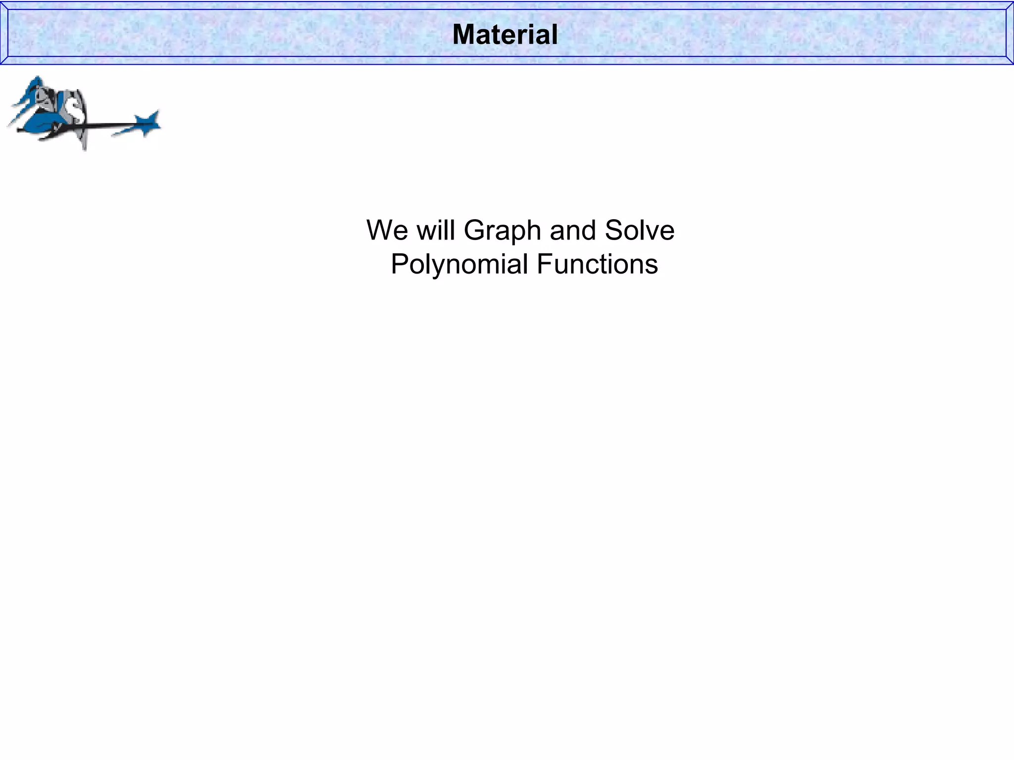 We will Graph and Solve  Polynomial Functions Material 