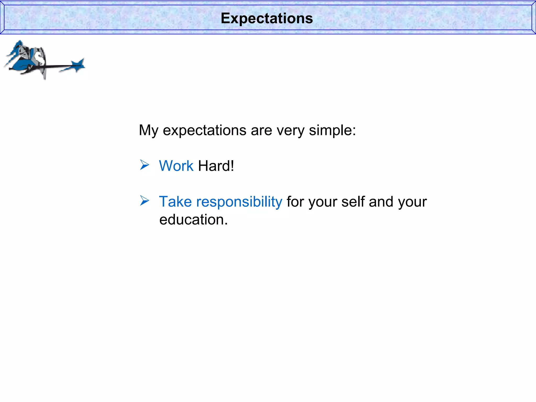 My expectations are very simple: Work  Hard! Take responsibility  for your self and your    education. Expectations 