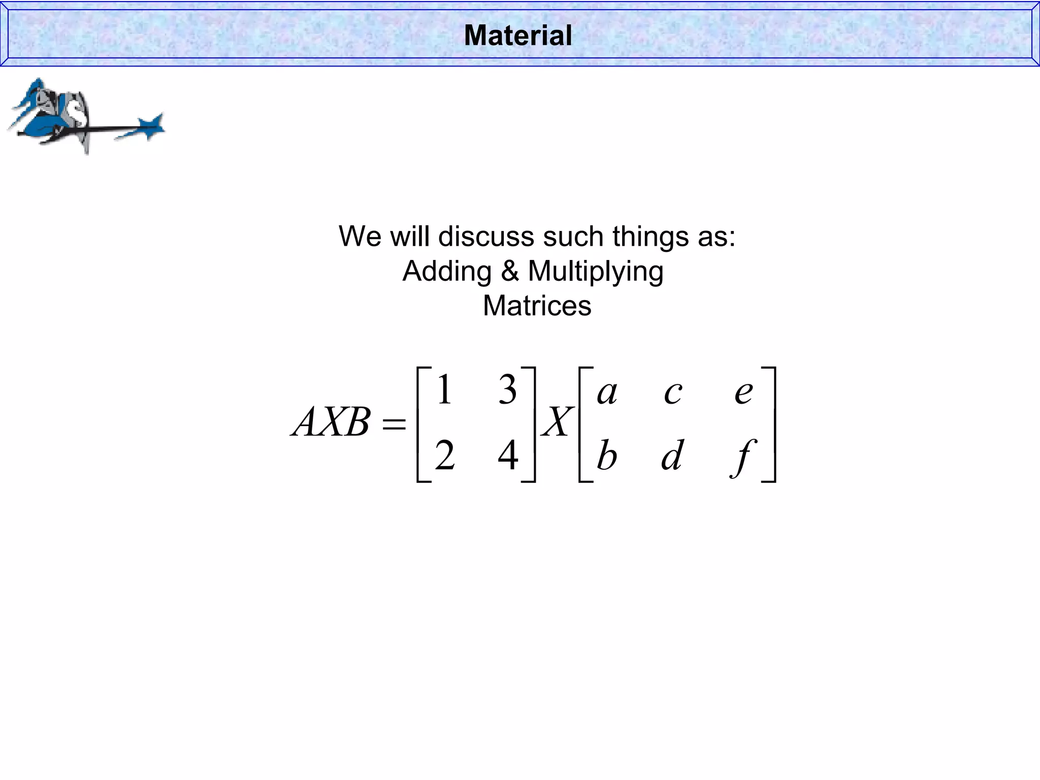 We will discuss such things as: Adding & Multiplying  Matrices Material 