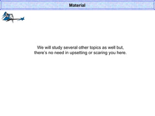 We will study several other topics as well but, there’s no need in upsetting or scaring you here. Material 