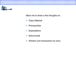 Allow me to share a few thoughts on: Class Material  Prerequisites Expectations Extra-Credit  Wisdom (not necessarily my own) 