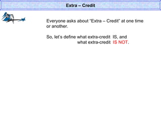 Everyone asks about “Extra – Credit” at one time or another. So, let’s define what extra-credit  IS, and  what extra-credit  IS NOT . Extra – Credit 