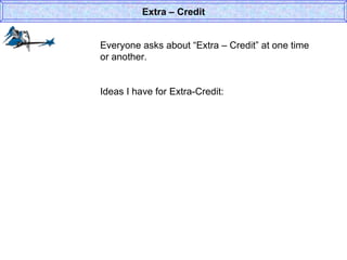 Everyone asks about “Extra – Credit” at one time or another. Ideas I have for Extra-Credit: Extra – Credit 