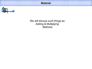 We will discuss such things as: Adding & Multiplying  Matrices Material 