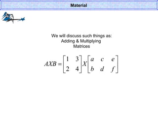 We will discuss such things as: Adding & Multiplying  Matrices Material 