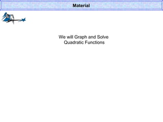 We will Graph and Solve  Quadratic Functions Material 
