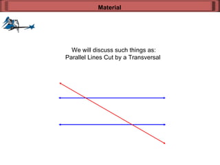 We will discuss such things as: Parallel Lines Cut by a Transversal  Material 