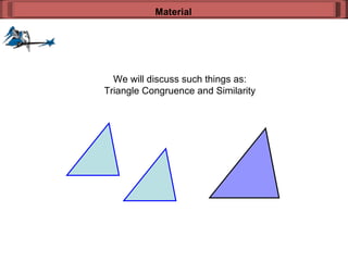 We will discuss such things as: Triangle Congruence and Similarity Material 