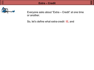 Everyone asks about “Extra – Credit” at one time or another. So, let’s define what extra-credit  IS , and  Extra – Credit 