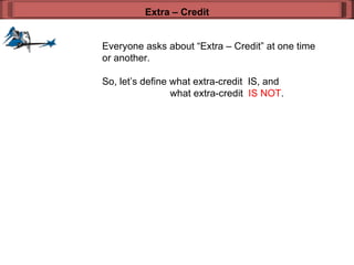 Everyone asks about “Extra – Credit” at one time or another. So, let’s define what extra-credit  IS, and  what extra-credit  IS NOT . Extra – Credit 