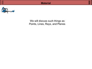 We will discuss such things as: Points, Lines, Rays, and Planes  Material 
