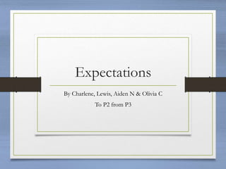 Expectations
By Charlene, Lewis, Aiden N & Olivia C
To P2 from P3
 