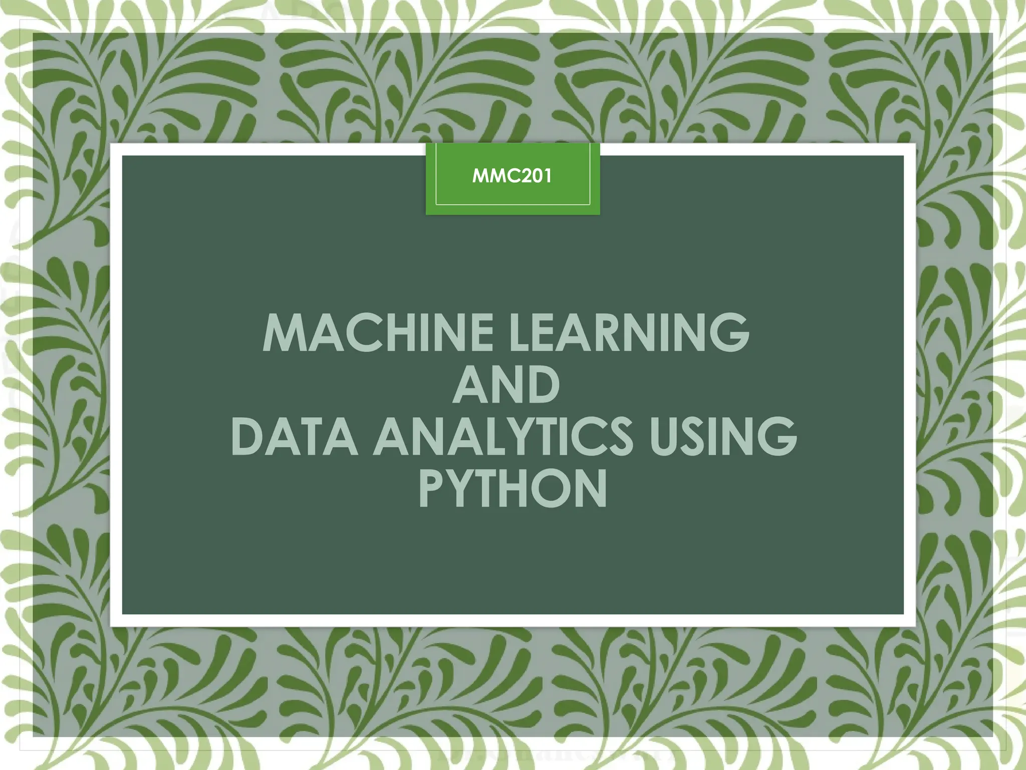 MACHINE LEARNING
AND
DATA ANALYTICS USING
PYTHON
MMC201
 