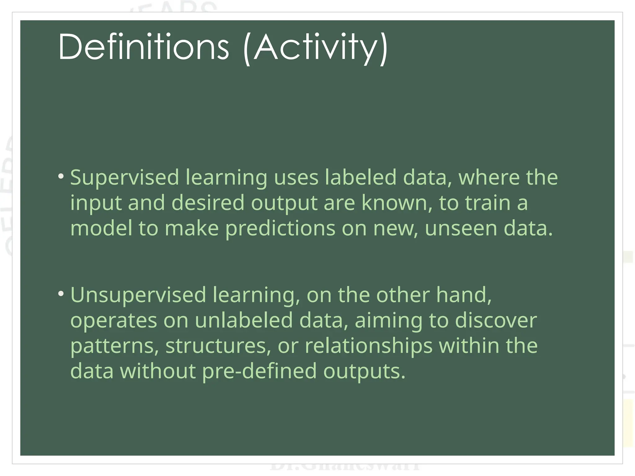 Definitions (Activity)
• Supervised learning uses labeled data, where the
input and desired output are known, to train a
model to make predictions on new, unseen data.
• Unsupervised learning, on the other hand,
operates on unlabeled data, aiming to discover
patterns, structures, or relationships within the
data without pre-defined outputs.
 